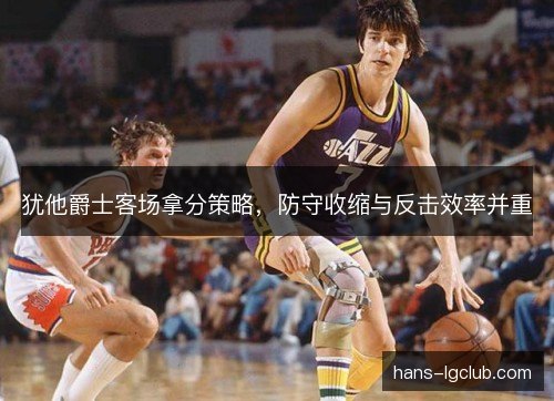 犹他爵士客场拿分策略，防守收缩与反击效率并重