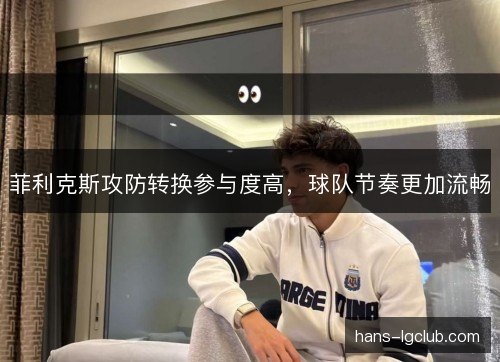 菲利克斯攻防转换参与度高，球队节奏更加流畅